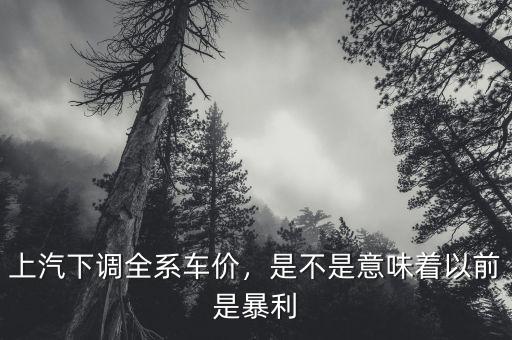 上汽下調(diào)全系車(chē)價(jià)，是不是意味著以前是暴利