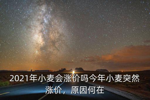 2021年小麥會(huì)漲價(jià)嗎今年小麥突然漲價(jià)，原因何在