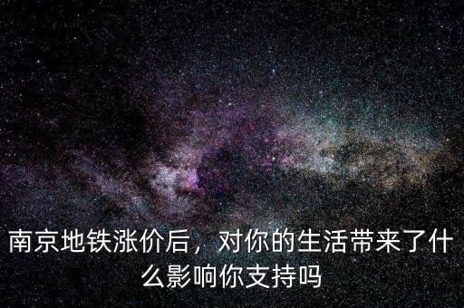 南京地鐵漲價(jià)后，對(duì)你的生活帶來(lái)了什么影響你支持嗎