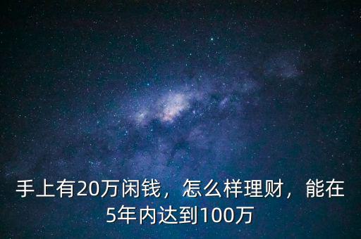 手上有20萬(wàn)閑錢(qián)，怎么樣理財(cái)，能在5年內(nèi)達(dá)到100萬(wàn)