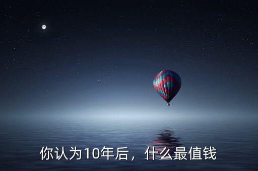 你認(rèn)為10年后，什么最值錢