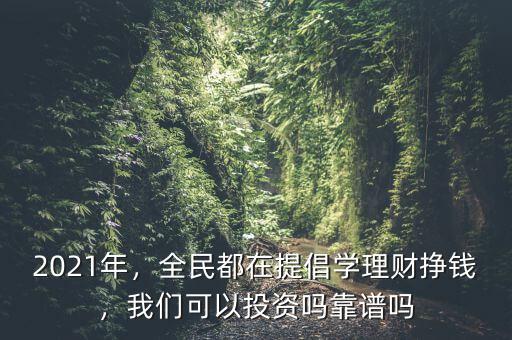 2021年，全民都在提倡學(xué)理財(cái)掙錢，我們可以投資嗎靠譜嗎