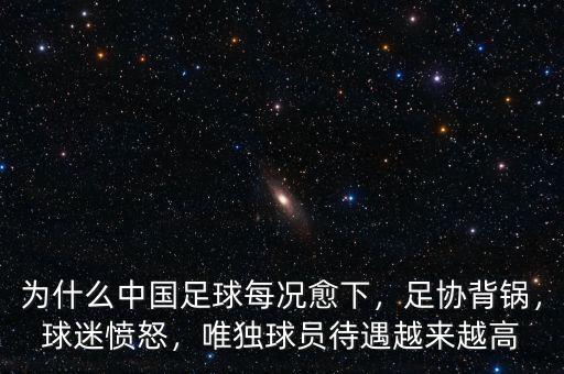 為什么中國足球每況愈下，足協(xié)背鍋，球迷憤怒，唯獨球員待遇越來越高