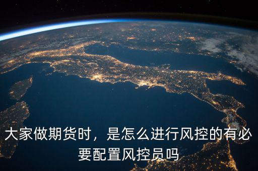 大家做期貨時，是怎么進行風控的有必要配置風控員嗎