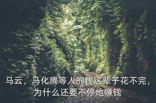 馬云，馬化騰等人的錢這輩子花不完，為什么還要不停地賺錢