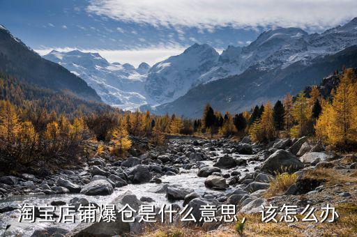 淘寶店鋪爆倉是什么意思，該怎么辦