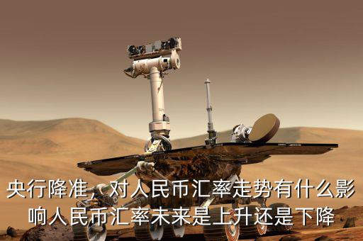 央行降準(zhǔn)，對人民幣匯率走勢有什么影響人民幣匯率未來是上升還是下降