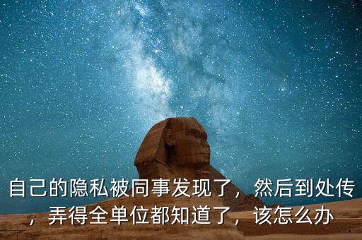 自己的隱私被同事發(fā)現(xiàn)了，然后到處傳，弄得全單位都知道了，該怎么辦
