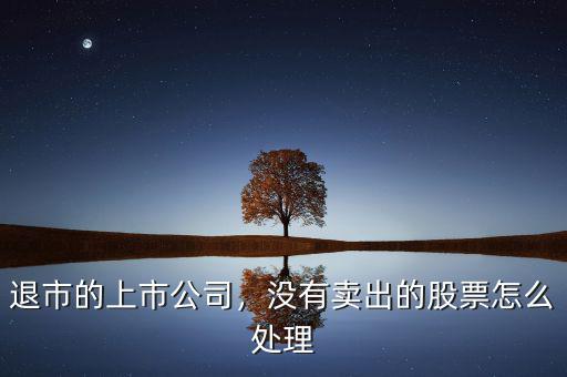 退市的上市公司，沒有賣出的股票怎么處理