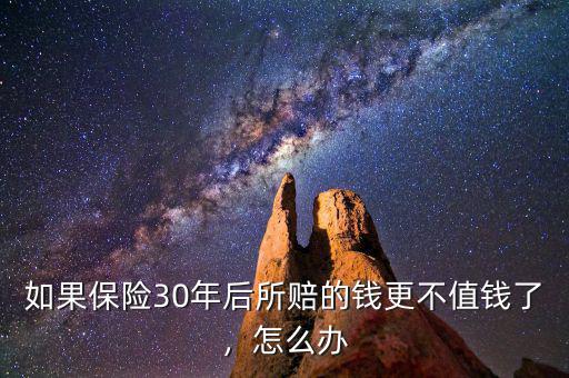 如果保險30年后所賠的錢更不值錢了，怎么辦