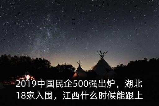 2019中國民企500強(qiáng)出爐，湖北18家入圍，江西什么時(shí)候能跟上