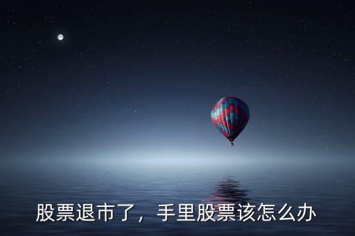 股票退市了，手里股票該怎么辦