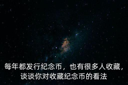 每年都發(fā)行紀念幣，也有很多人收藏，談談你對收藏紀念幣的看法