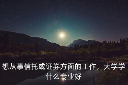 信托要求什么專(zhuān)業(yè)畢業(yè),普通本科批畢業(yè)的金融專(zhuān)業(yè)生