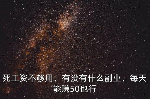 死工資不夠用，有沒有什么副業(yè)，每天能賺50也行