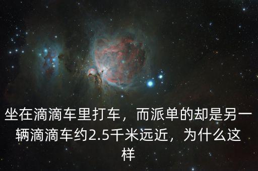 坐在滴滴車?yán)锎蜍?，而派單的卻是另一輛滴滴車約2.5千米遠(yuǎn)近，為什么這樣