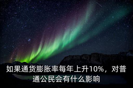 如果通貨膨脹率每年上升10%，對普通公民會有什么影響