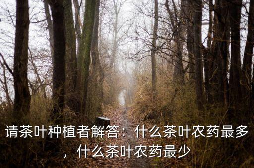 請(qǐng)茶葉種植者解答：什么茶葉農(nóng)藥最多，什么茶葉農(nóng)藥最少