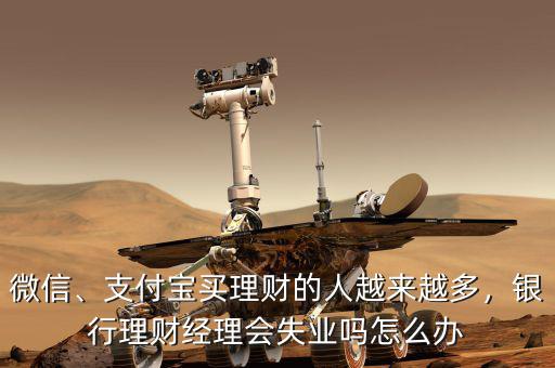 微信、支付寶買理財?shù)娜嗽絹碓蕉啵y行理財經(jīng)理會失業(yè)嗎怎么辦