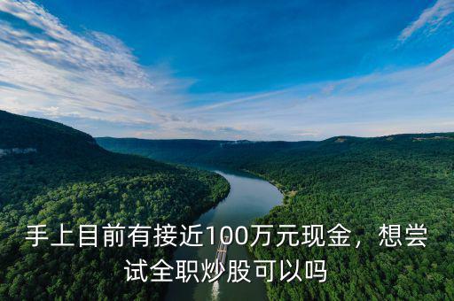 手上目前有接近100萬(wàn)元現(xiàn)金，想嘗試全職炒股可以嗎