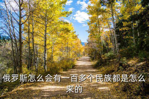 俄羅斯怎么會有一百多個(gè)民族都是怎么來的