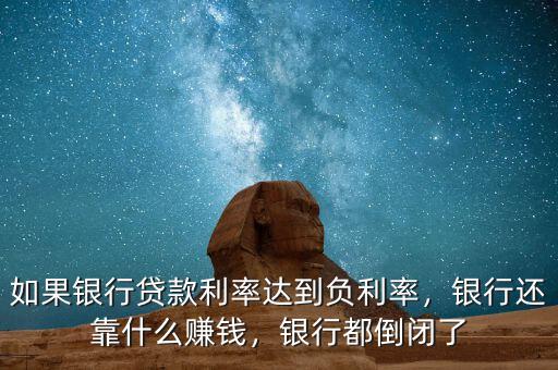 如果銀行貸款利率達(dá)到負(fù)利率，銀行還靠什么賺錢，銀行都倒閉了