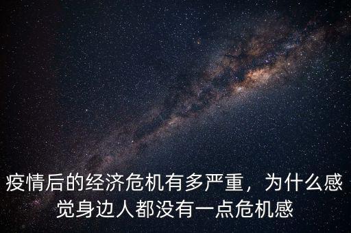 疫情后的經(jīng)濟(jì)危機(jī)有多嚴(yán)重，為什么感覺身邊人都沒(méi)有一點(diǎn)危機(jī)感