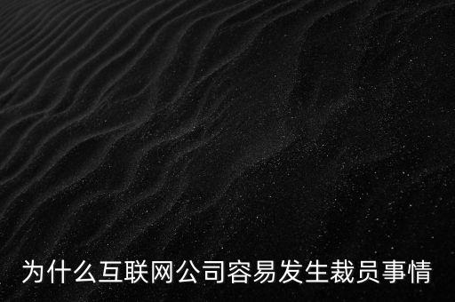為什么互聯網公司容易發(fā)生裁員事情