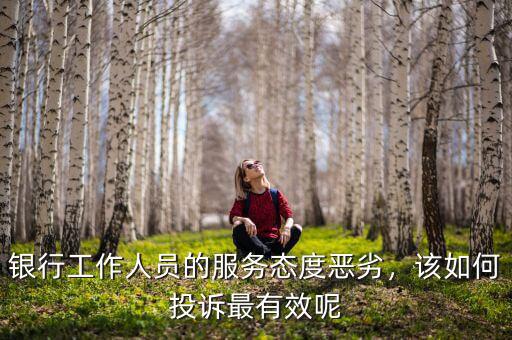 銀行工作人員的服務態(tài)度惡劣，該如何投訴最有效呢