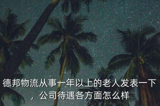 德邦物流從事一年以上的老人發(fā)表一下，公司待遇各方面怎么樣
