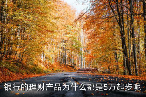 銀行的理財產品為什么都是5萬起步呢