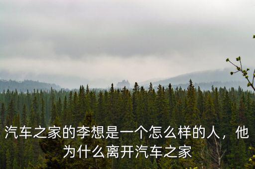 汽車(chē)之家的李想是一個(gè)怎么樣的人，他為什么離開(kāi)汽車(chē)之家