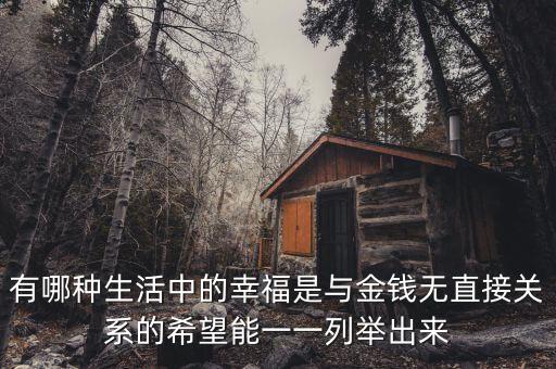 有哪種生活中的幸福是與金錢無(wú)直接關(guān)系的希望能一一列舉出來(lái)