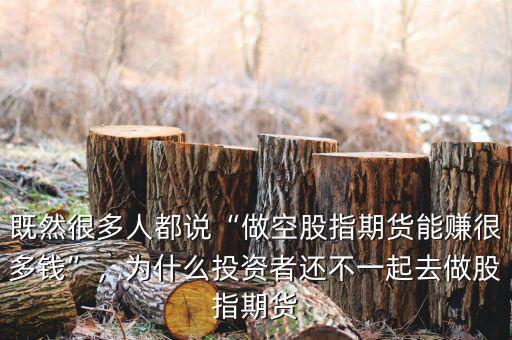 既然很多人都說“做空股指期貨能賺很多錢”，為什么投資者還不一起去做股指期貨