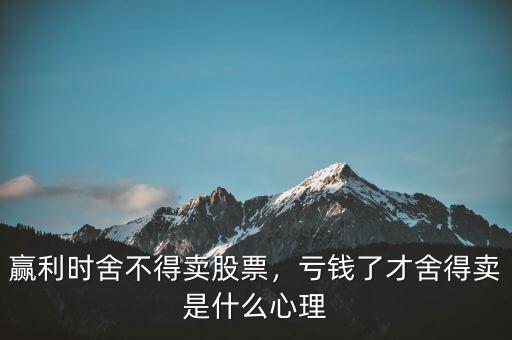 贏利時舍不得賣股票，虧錢了才舍得賣是什么心理