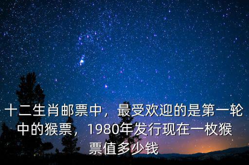 十二生肖郵票中，最受歡迎的是第一輪中的猴票，1980年發(fā)行現(xiàn)在一枚猴票值多少錢