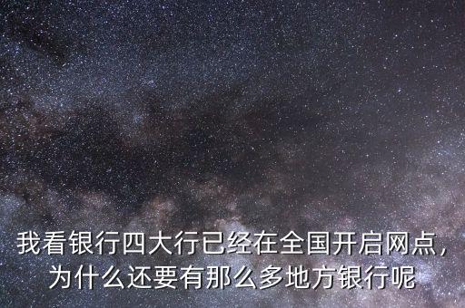 我看銀行四大行已經(jīng)在全國(guó)開(kāi)啟網(wǎng)點(diǎn)，為什么還要有那么多地方銀行呢