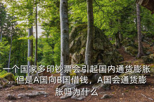 一個(gè)國(guó)家多印鈔票會(huì)引起國(guó)內(nèi)通貨膨脹，但是A國(guó)向B國(guó)借錢(qián)，A國(guó)會(huì)通貨膨脹嗎為什么