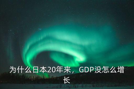 為什么日本20年來，GDP沒怎么增長