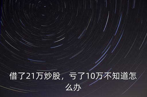 借了21萬(wàn)炒股，虧了10萬(wàn)不知道怎么辦