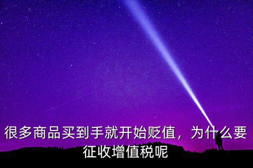 很多商品買到手就開始貶值，為什么要征收增值稅呢
