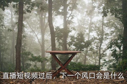 直播短視頻過(guò)后，下一個(gè)風(fēng)口會(huì)是什么
