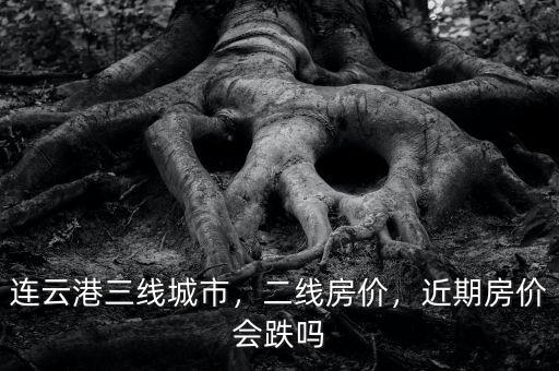 連云港三線城市，二線房?jī)r(jià)，近期房?jī)r(jià)會(huì)跌嗎