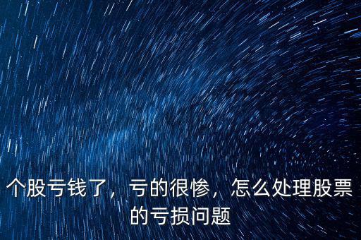 個(gè)股虧錢(qián)了，虧的很慘，怎么處理股票的虧損問(wèn)題