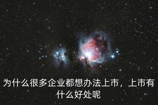 為什么很多企業(yè)都想辦法上市，上市有什么好處呢