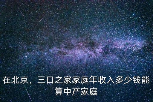 在北京，三口之家家庭年收入多少錢(qián)能算中產(chǎn)家庭