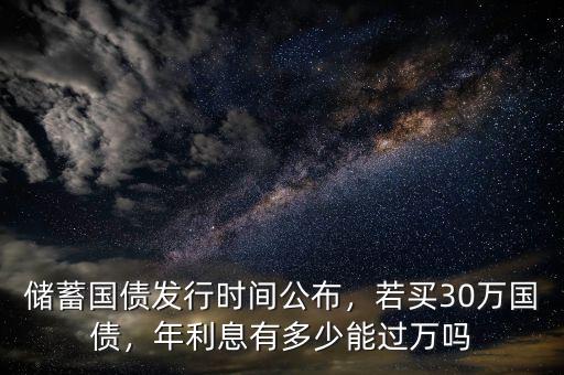 儲蓄國債發(fā)行時(shí)間公布，若買30萬國債，年利息有多少能過萬嗎