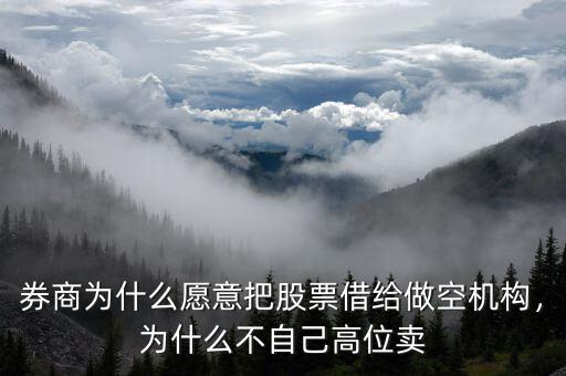 券商為什么愿意把股票借給做空機構(gòu)，為什么不自己高位賣