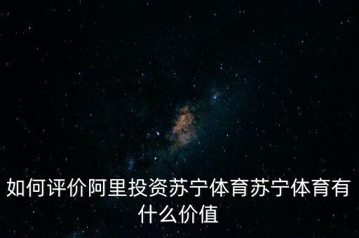 體育怎么投資,如何評價(jià)阿里投資蘇寧體育