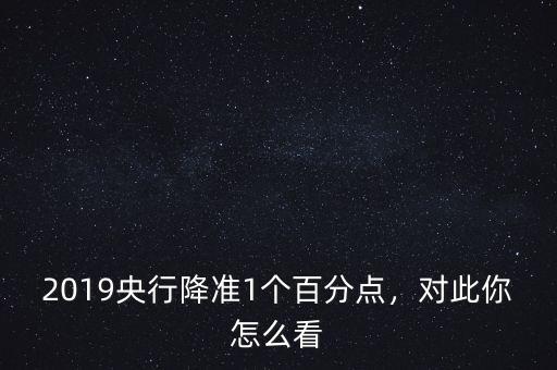 2019央行降準1個百分點，對此你怎么看